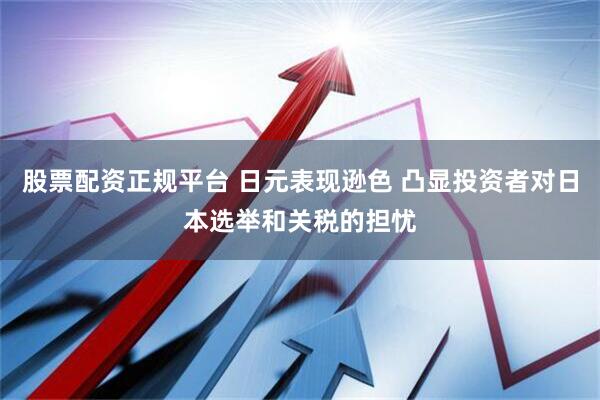 股票配资正规平台 日元表现逊色 凸显投资者对日本选举和关税的担忧