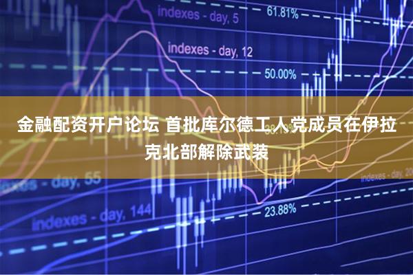 金融配资开户论坛 首批库尔德工人党成员在伊拉克北部解除武装