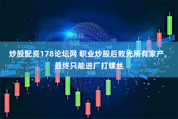 炒股配资178论坛网 职业炒股后败光所有家产, 最终只能进厂打螺丝
