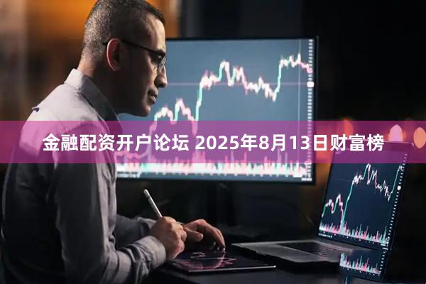 金融配资开户论坛 2025年8月13日财富榜