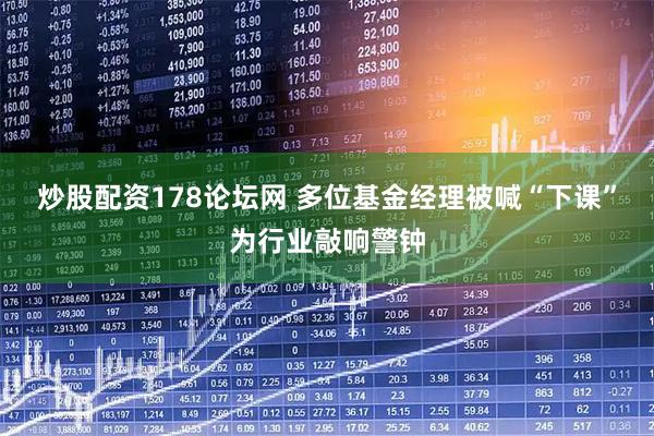 炒股配资178论坛网 多位基金经理被喊“下课”为行业敲响警钟