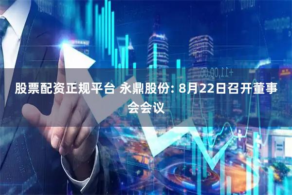 股票配资正规平台 永鼎股份: 8月22日召开董事会会议