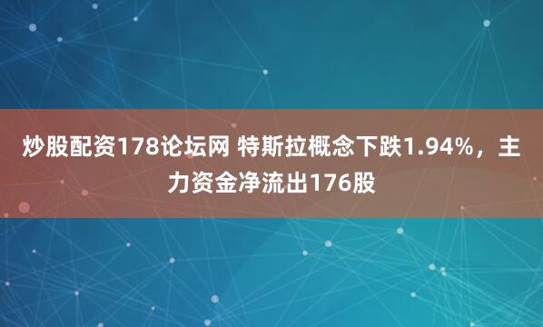 炒股配资178论坛网 特斯拉概念下跌1.94%，主力资金净流出176股