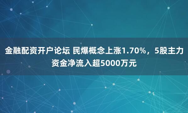 金融配资开户论坛 民爆概念上涨1.70%，5股主力资金净流入超5000万元