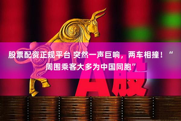 股票配资正规平台 突然一声巨响，两车相撞！“周围乘客大多为中国同胞”