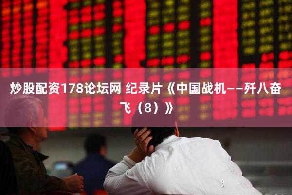 炒股配资178论坛网 纪录片《中国战机——歼八奋飞（8）》