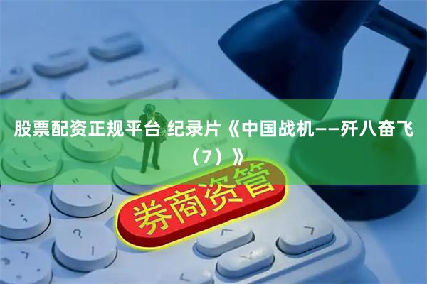 股票配资正规平台 纪录片《中国战机——歼八奋飞（7）》