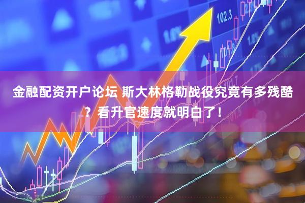 金融配资开户论坛 斯大林格勒战役究竟有多残酷？看升官速度就明白了！