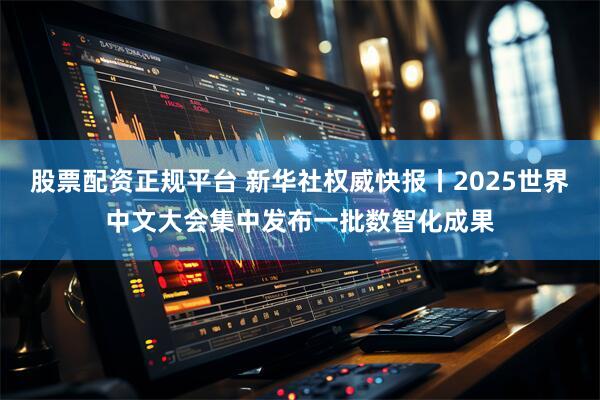 股票配资正规平台 新华社权威快报丨2025世界中文大会集中发布一批数智化成果