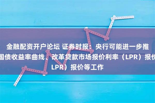 金融配资开户论坛 证券时报：央行可能进一步推动稳定国债收益率曲线、改革贷款市场报价利率（LPR）报价等工作