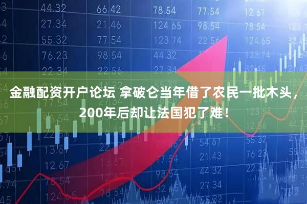 金融配资开户论坛 拿破仑当年借了农民一批木头，200年后却让法国犯了难！